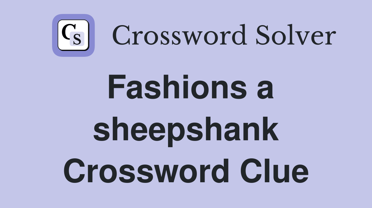 Fashions a sheepshank Crossword Clue