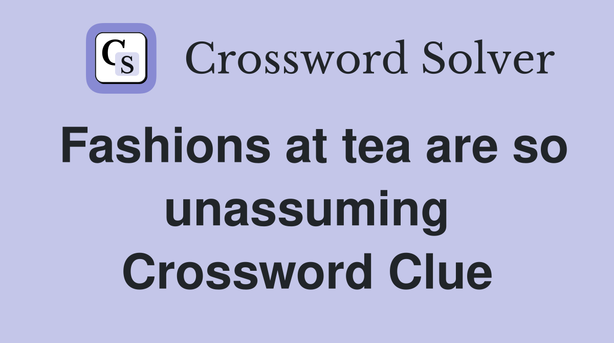 Fashions at tea are so unassuming Crossword Clue