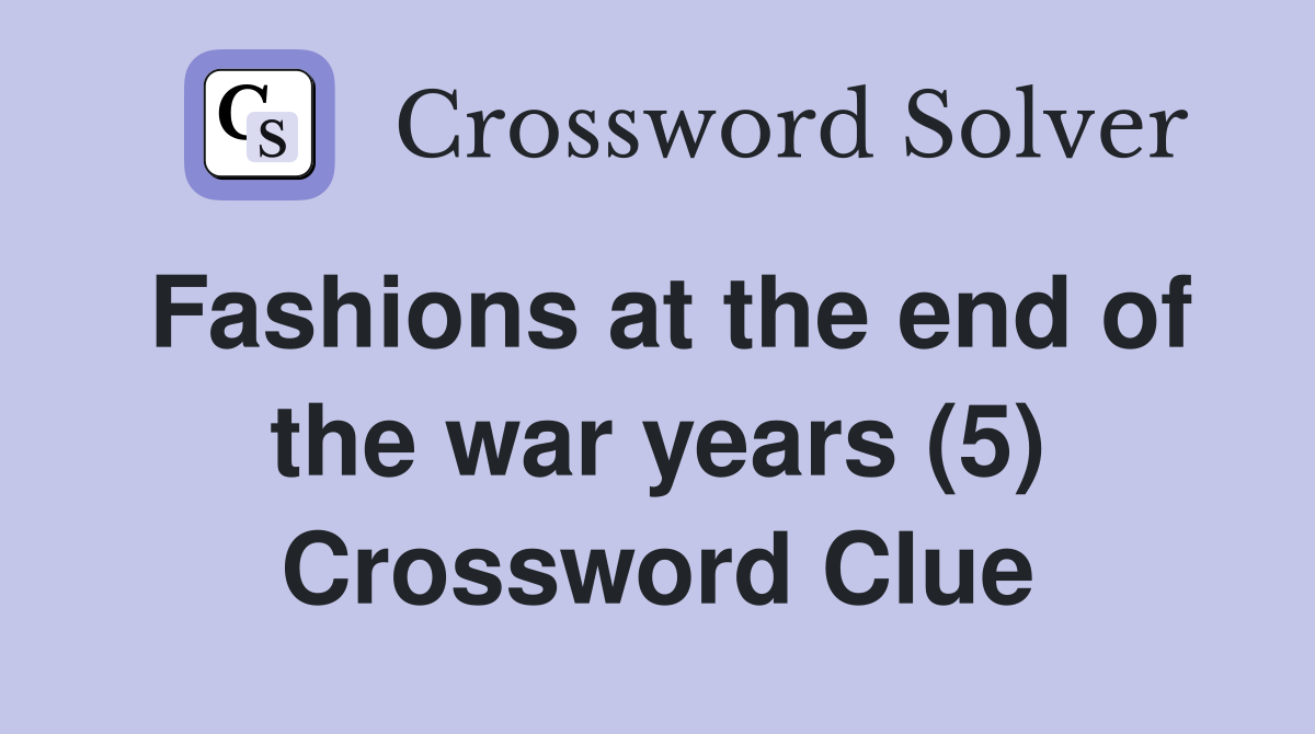 Fashions at the end of the war years (5) Crossword Clue