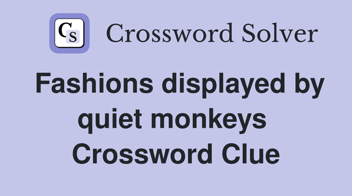 Fashions displayed by quiet monkeys  Crossword Clue