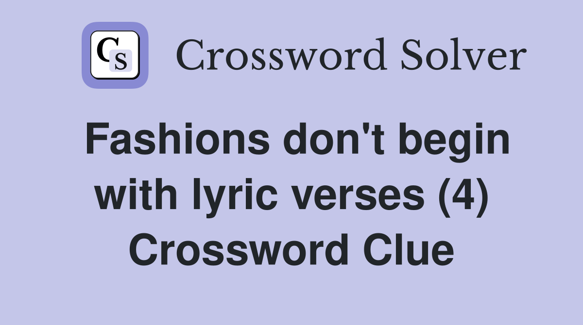 Fashions don't begin with lyric verses (4) Crossword Clue