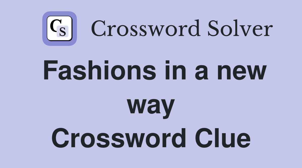 Fashions in a new way Crossword Clue