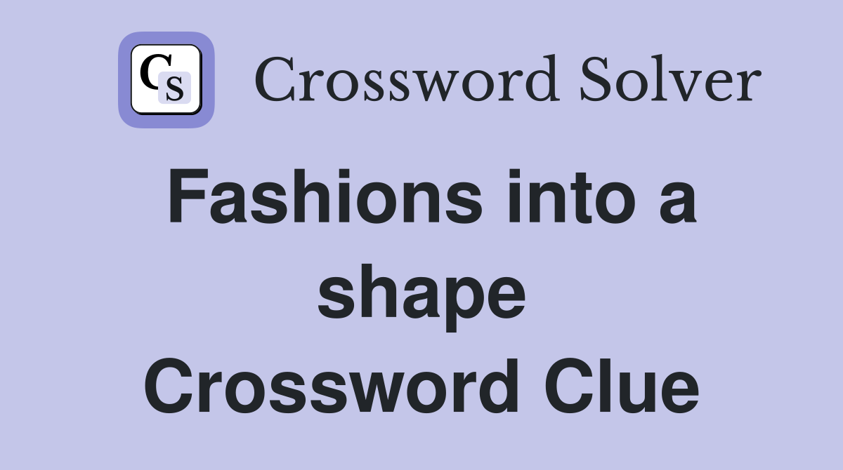 Fashions into a shape Crossword Clue