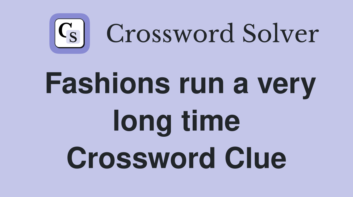 Fashions run a very long time Crossword Clue