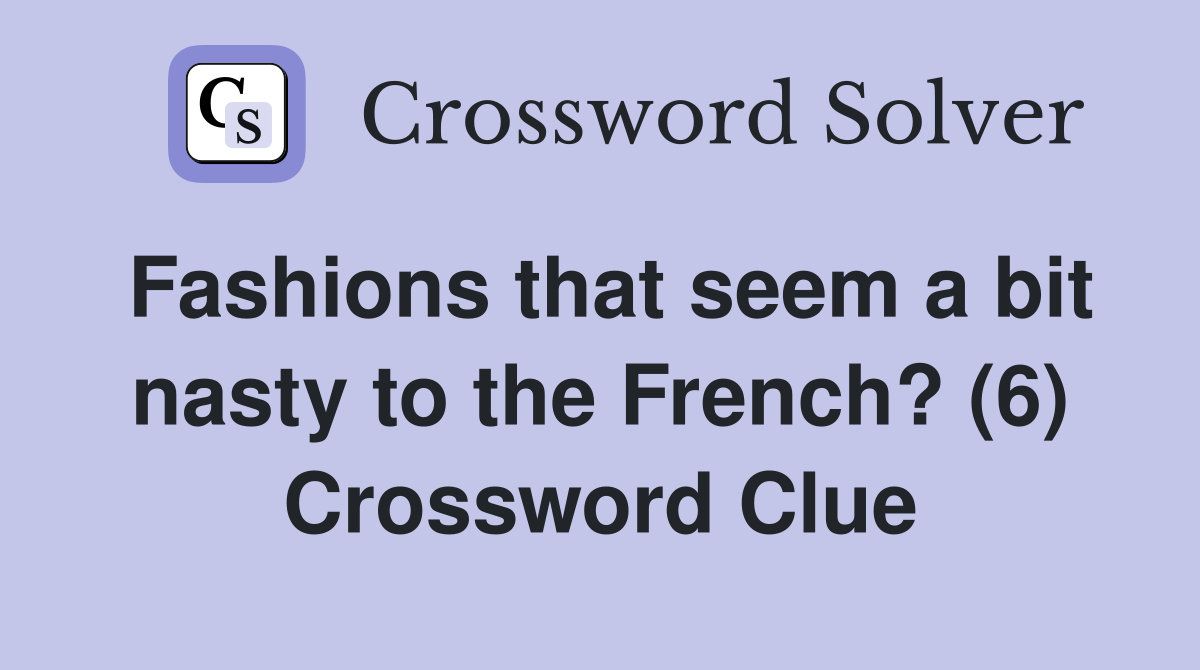 Fashions that seem a bit nasty to the French? (6) Crossword Clue