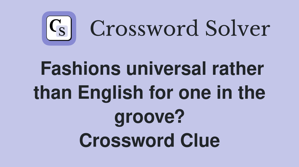 Fashions universal rather than English for one in the groove? Crossword Clue