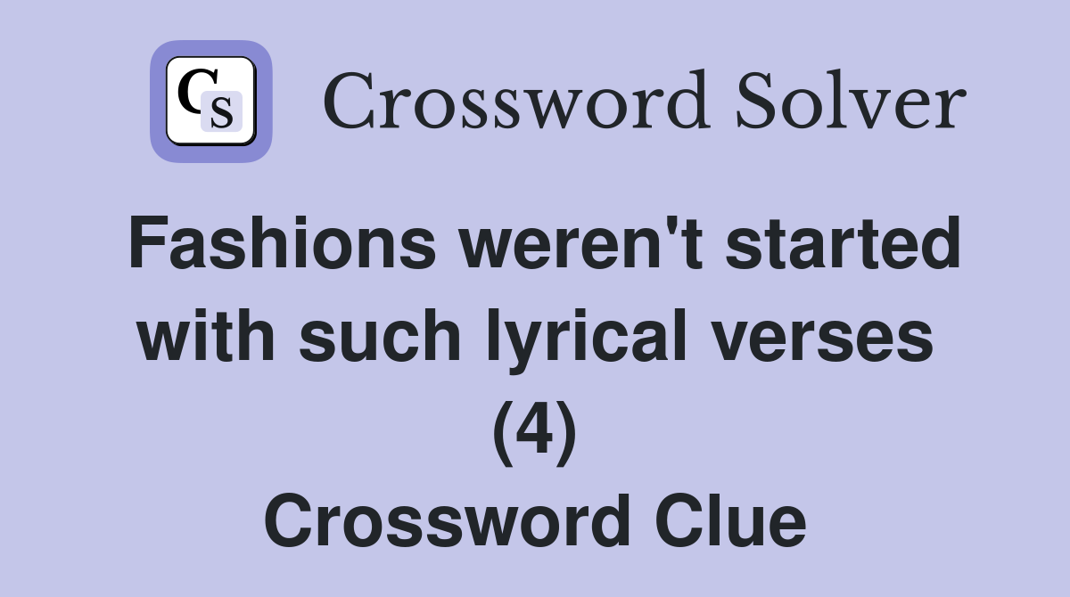 Fashions weren't started with such lyrical verses (4) Crossword Clue