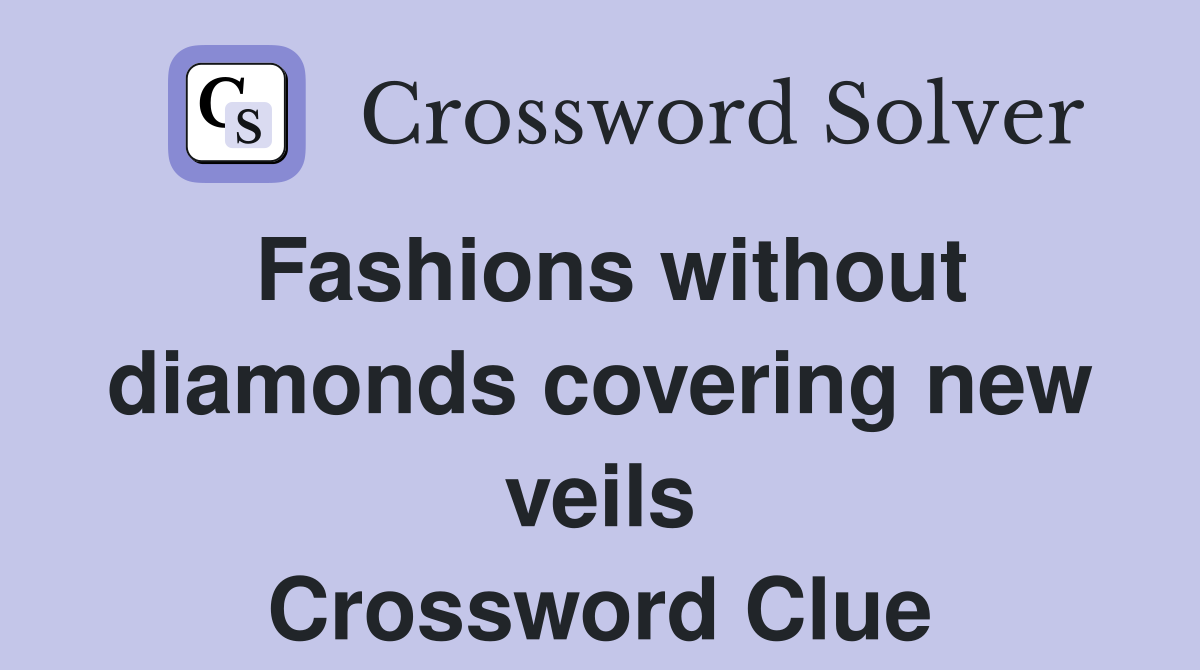 Fashions without diamonds covering new veils Crossword Clue