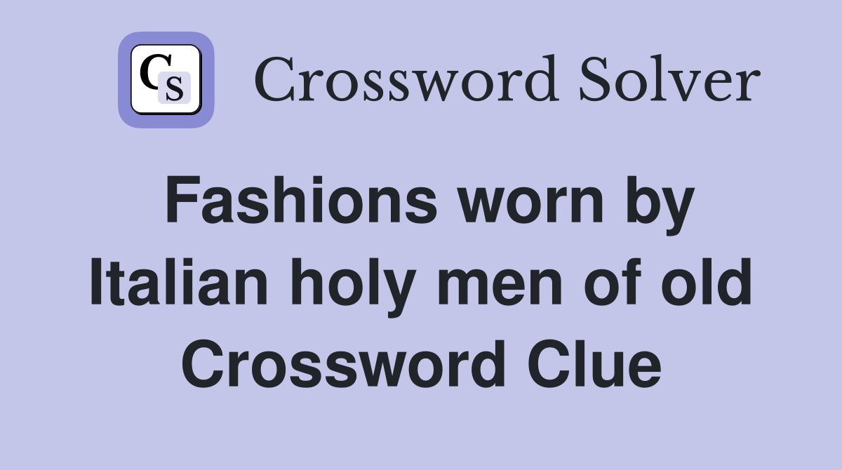 Fashions worn by Italian holy men of old Crossword Clue