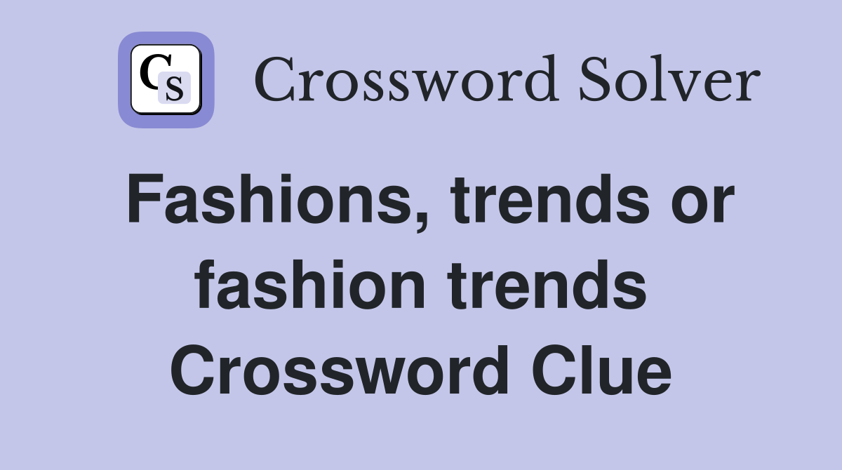Fashions, trends or fashion trends Crossword Clue