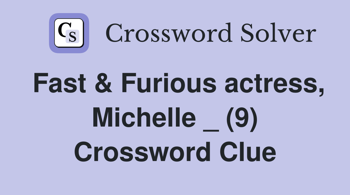 Fast & Furious actress, Michelle _ (9) Crossword Clue