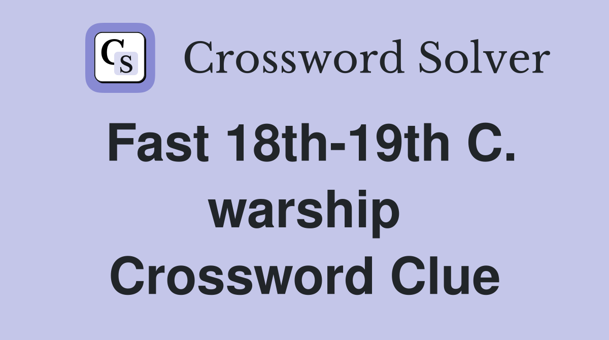 Fast 18th-19th C. warship Crossword Clue