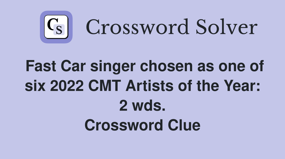 Fast Car singer chosen as one of six 2022 CMT Artists of the Year: 2 wds. Crossword Clue