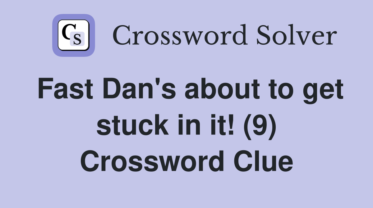 Fast Dan's about to get stuck in it! (9) Crossword Clue