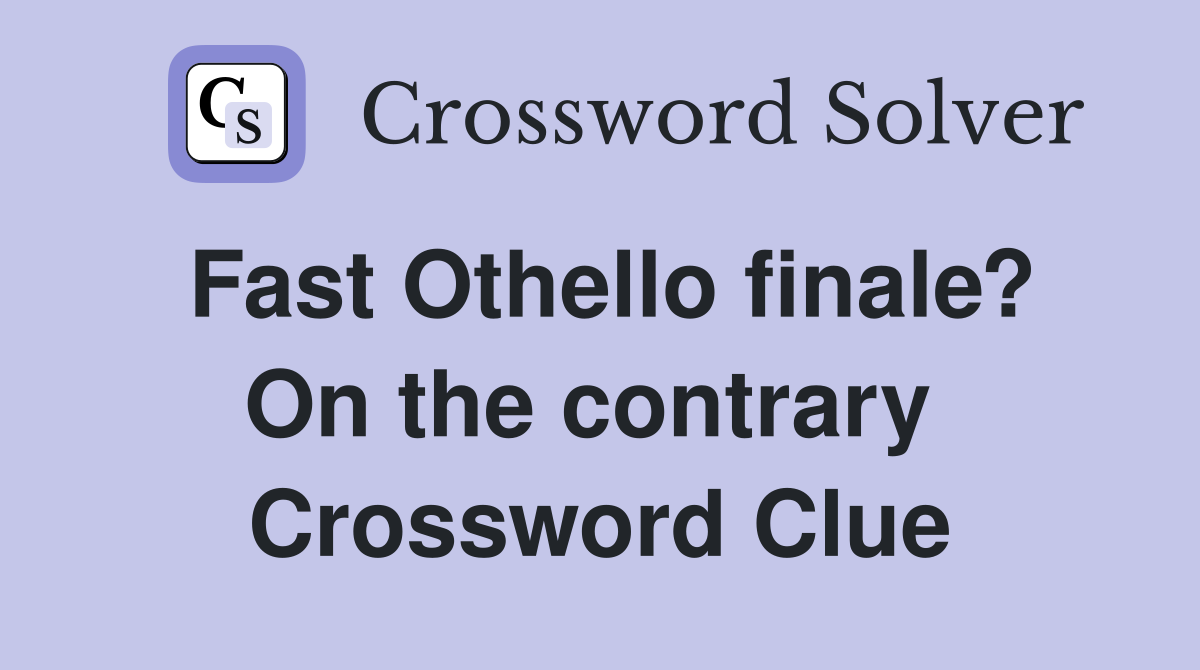 Fast Othello finale? On the contrary  Crossword Clue