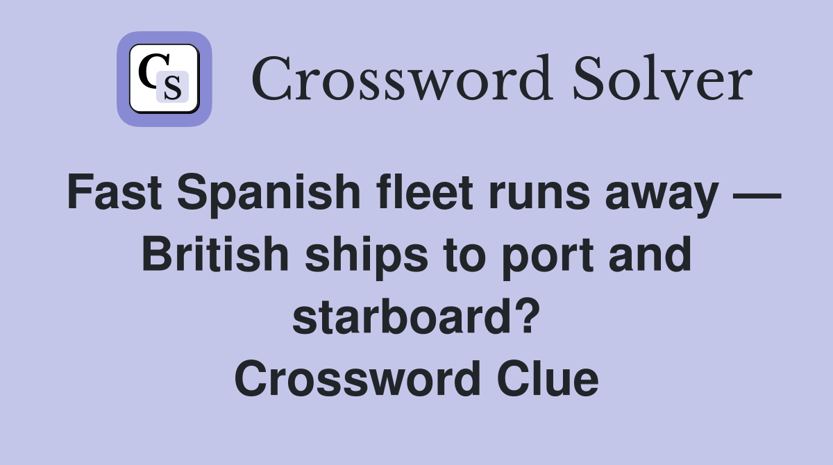 Fast Spanish fleet runs away — British ships to port and starboard? Crossword Clue