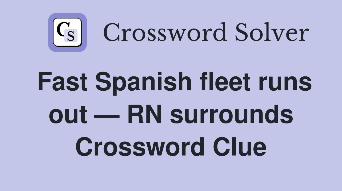 Fast Spanish fleet runs out — RN surrounds Crossword Clue