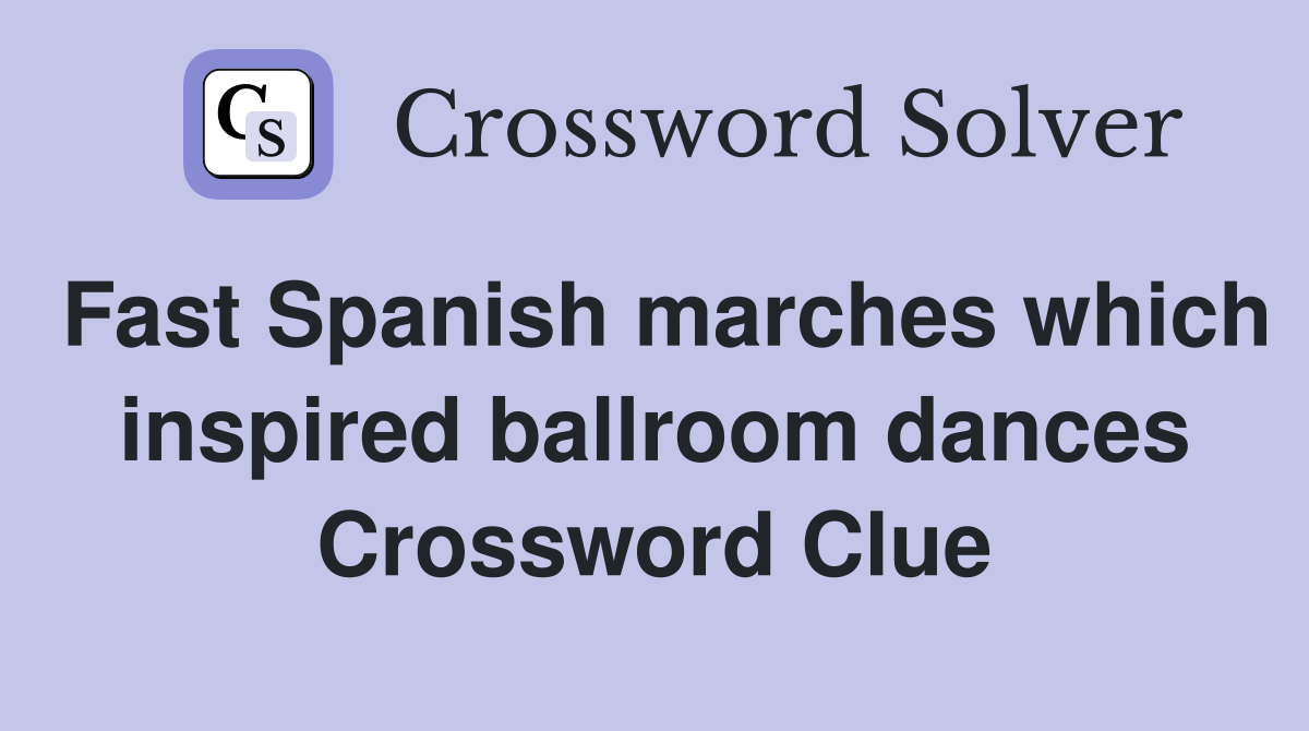 Fast Spanish marches which inspired ballroom dances Crossword Clue