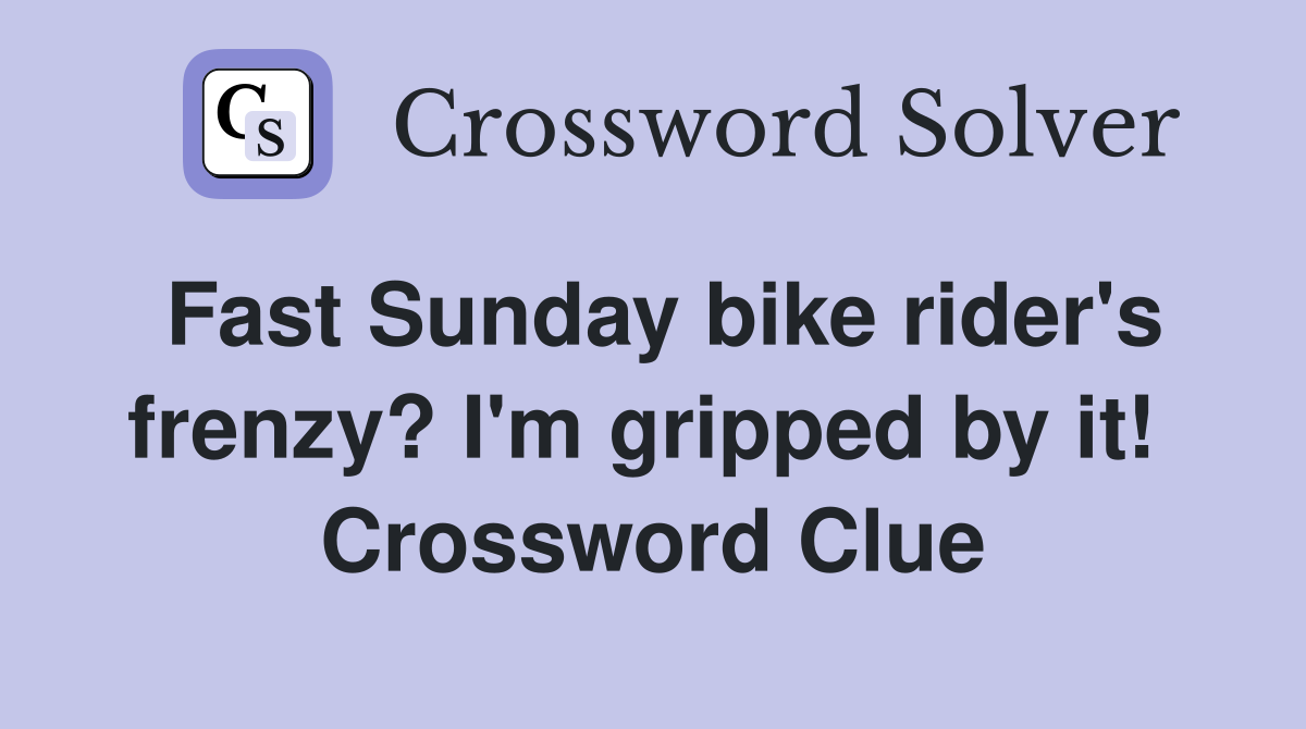 Fast Sunday bike rider's frenzy? I'm gripped by it!  Crossword Clue