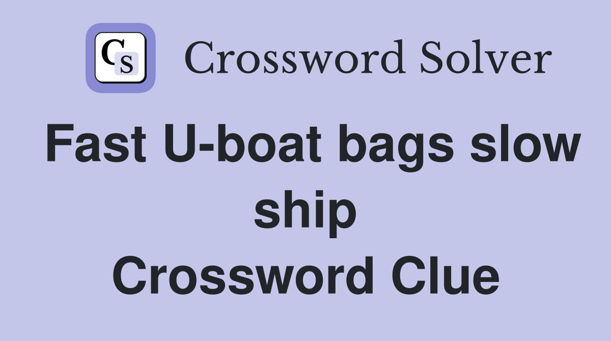 Fast U-boat bags slow ship Crossword Clue