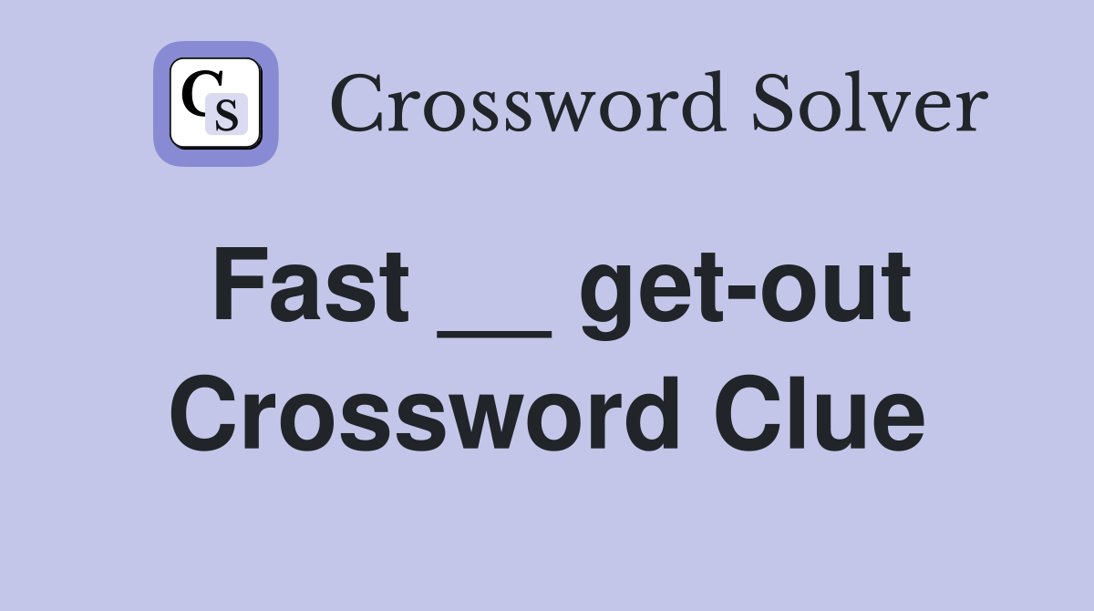 Fast __ get-out Crossword Clue