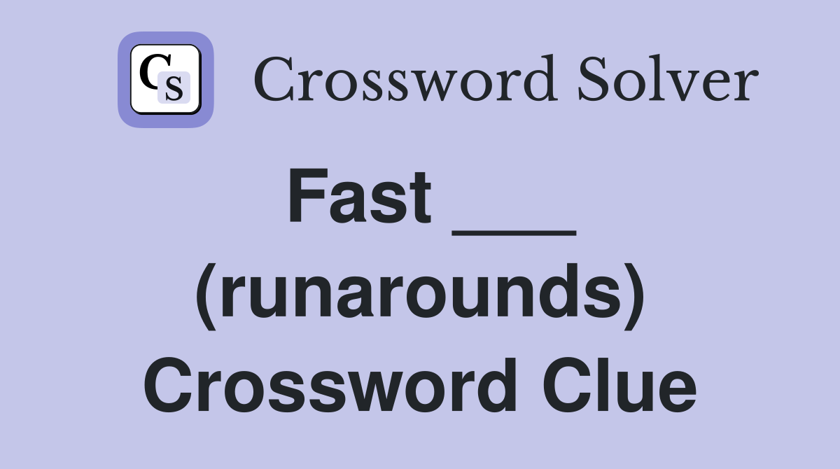 Fast ___ (runarounds) Crossword Clue