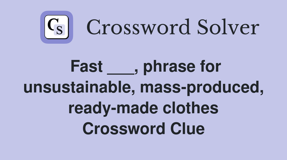 Fast ___, phrase for unsustainable, mass-produced, ready-made clothes Crossword Clue