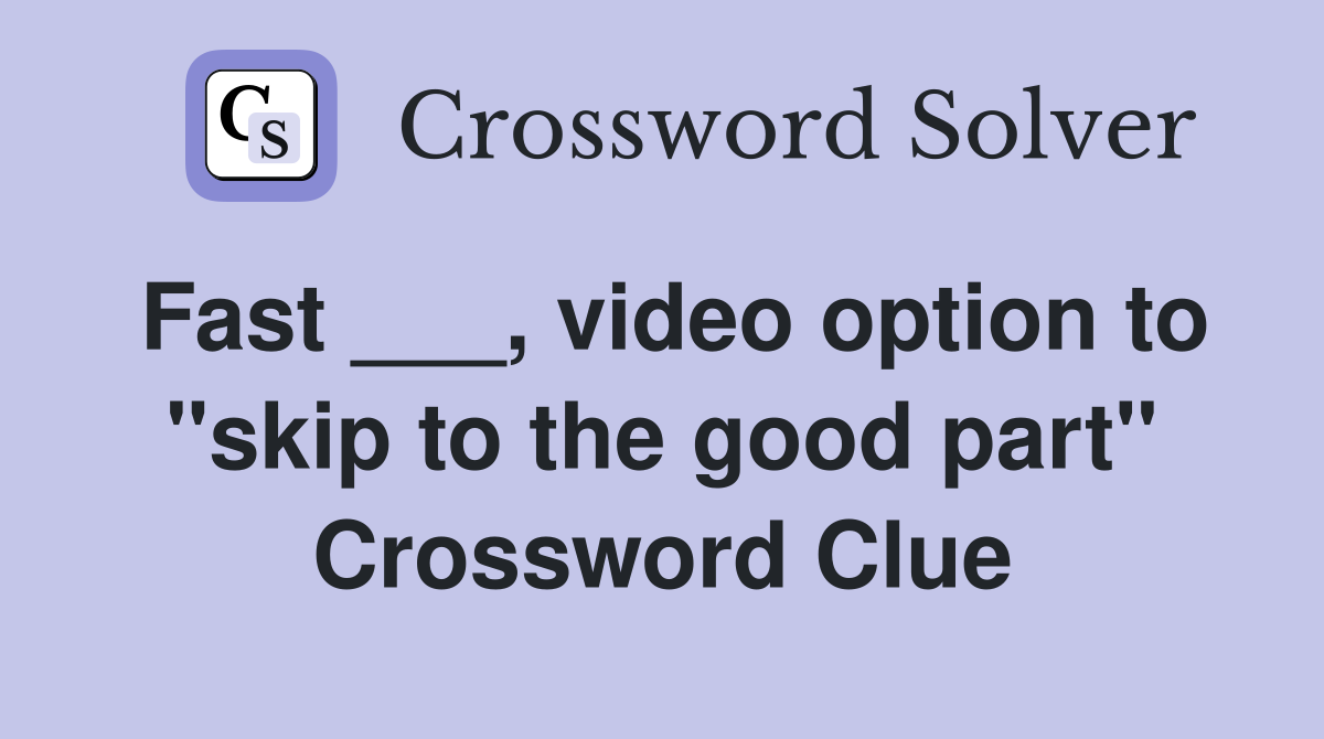 Fast ___, video option to "skip to the good part" Crossword Clue