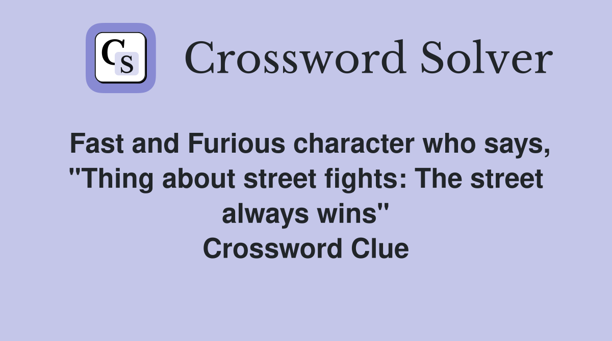 Fast and Furious character who says, "Thing about street fights: The street always wins" Crossword Clue