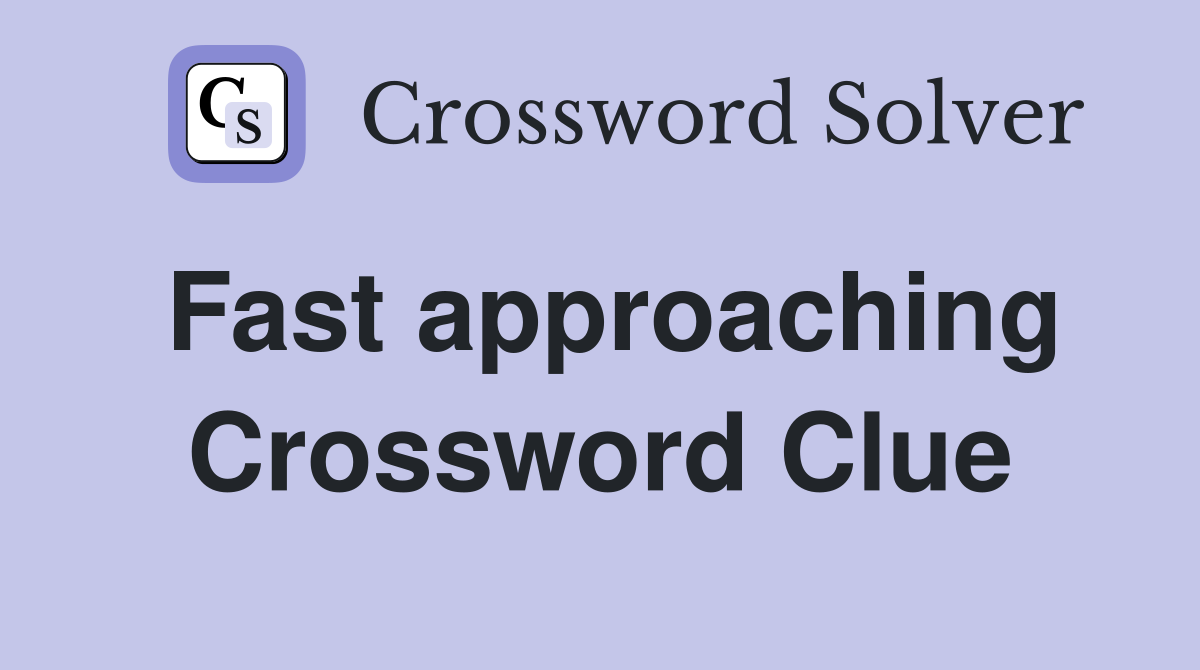Fast approaching Crossword Clue