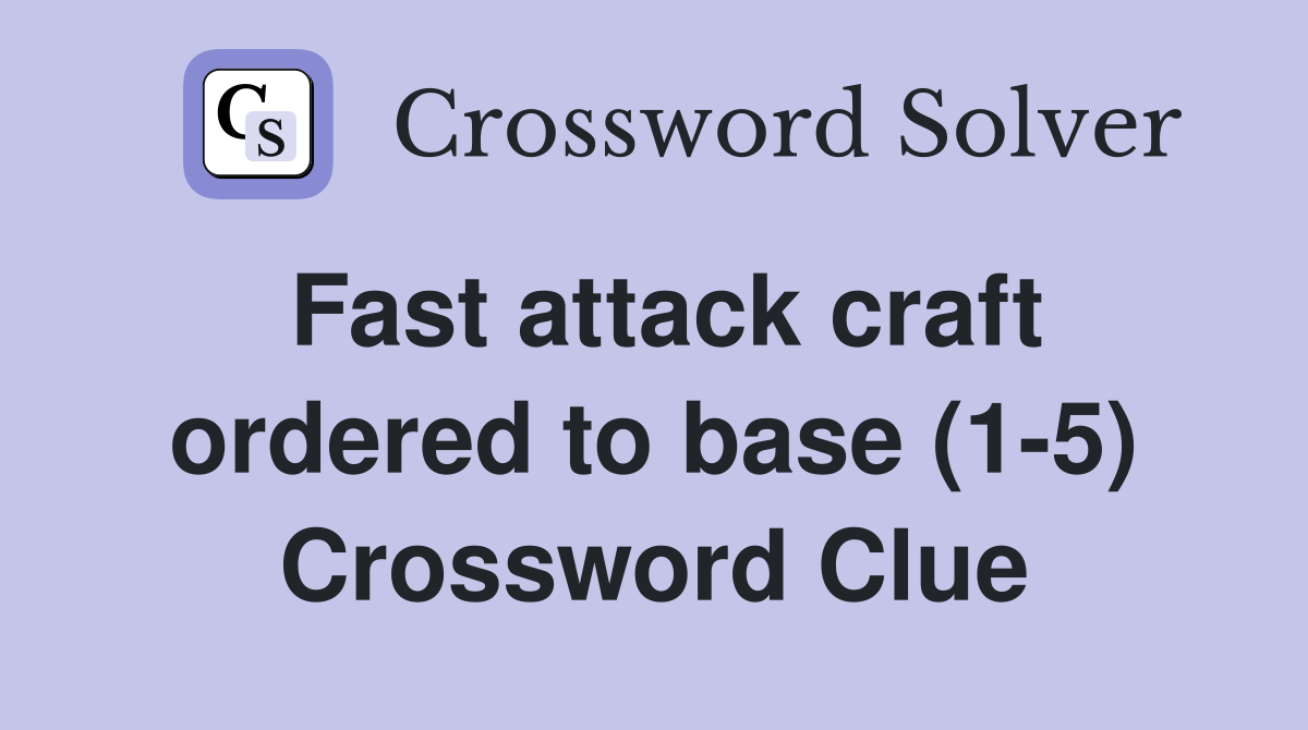 Fast attack craft ordered to base (1-5) Crossword Clue