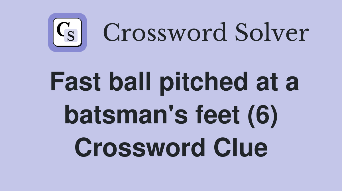 Fast ball pitched at a batsman's feet (6) Crossword Clue