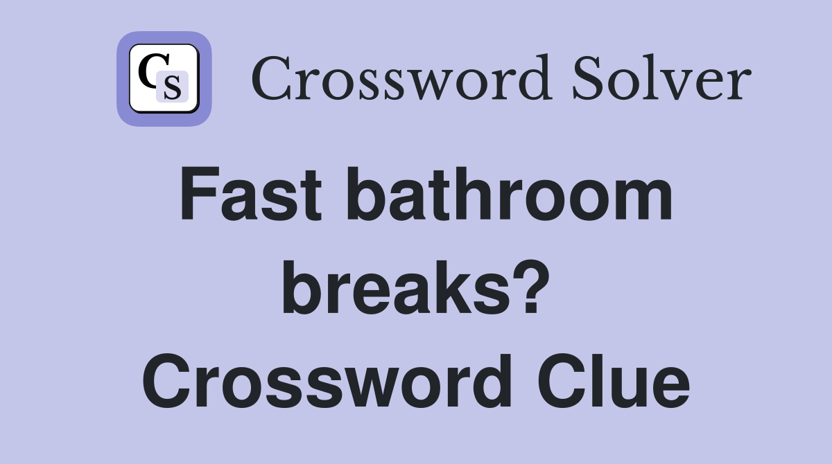 Fast bathroom breaks? Crossword Clue