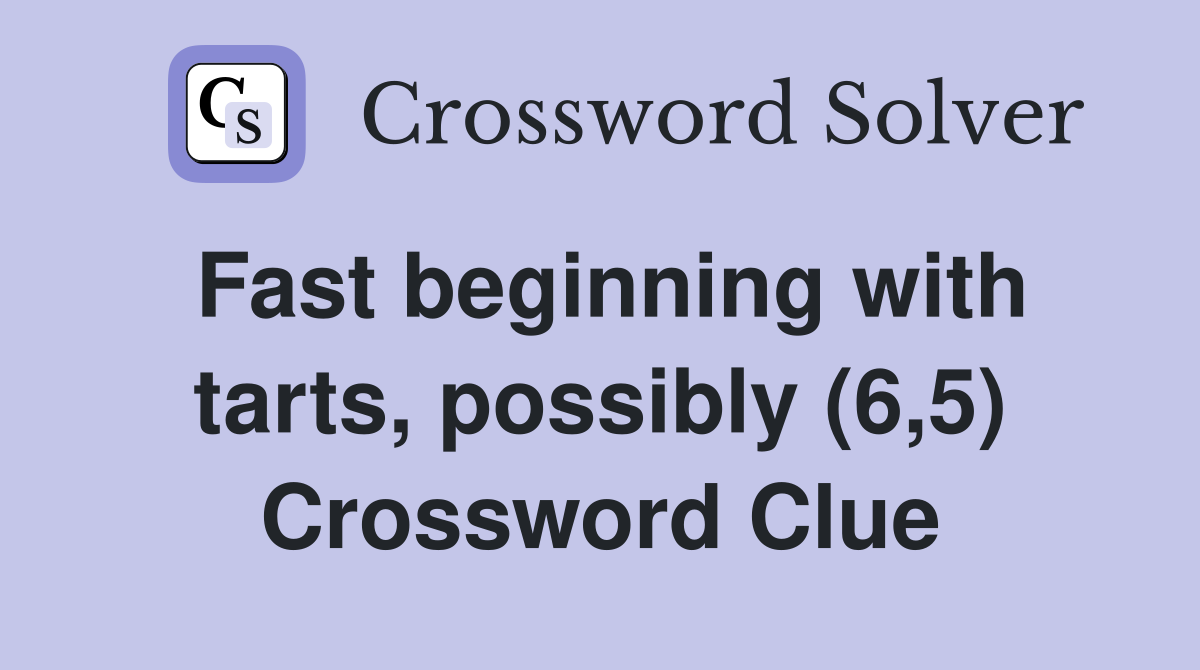 Fast beginning with tarts, possibly (6,5) Crossword Clue