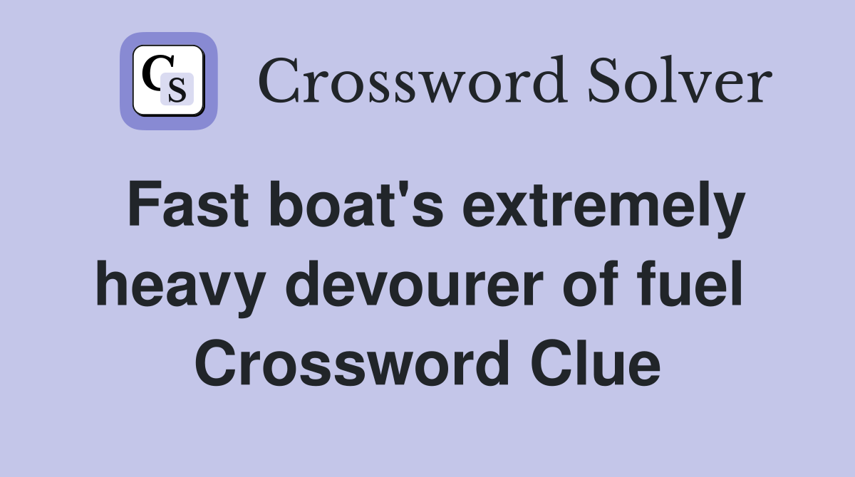 Fast boat's extremely heavy devourer of fuel  Crossword Clue