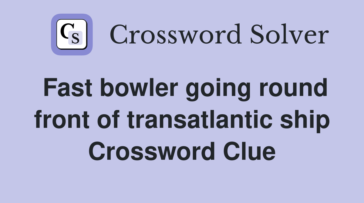 Fast bowler going round front of transatlantic ship Crossword Clue
