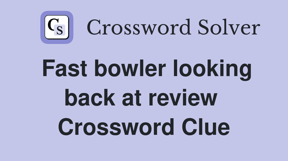 Fast bowler looking back at review  Crossword Clue