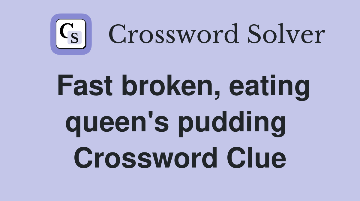 Fast broken, eating queen's pudding  Crossword Clue