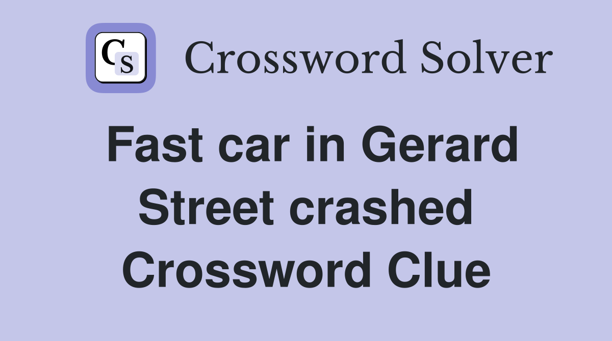 Fast car in Gerard Street crashed Crossword Clue