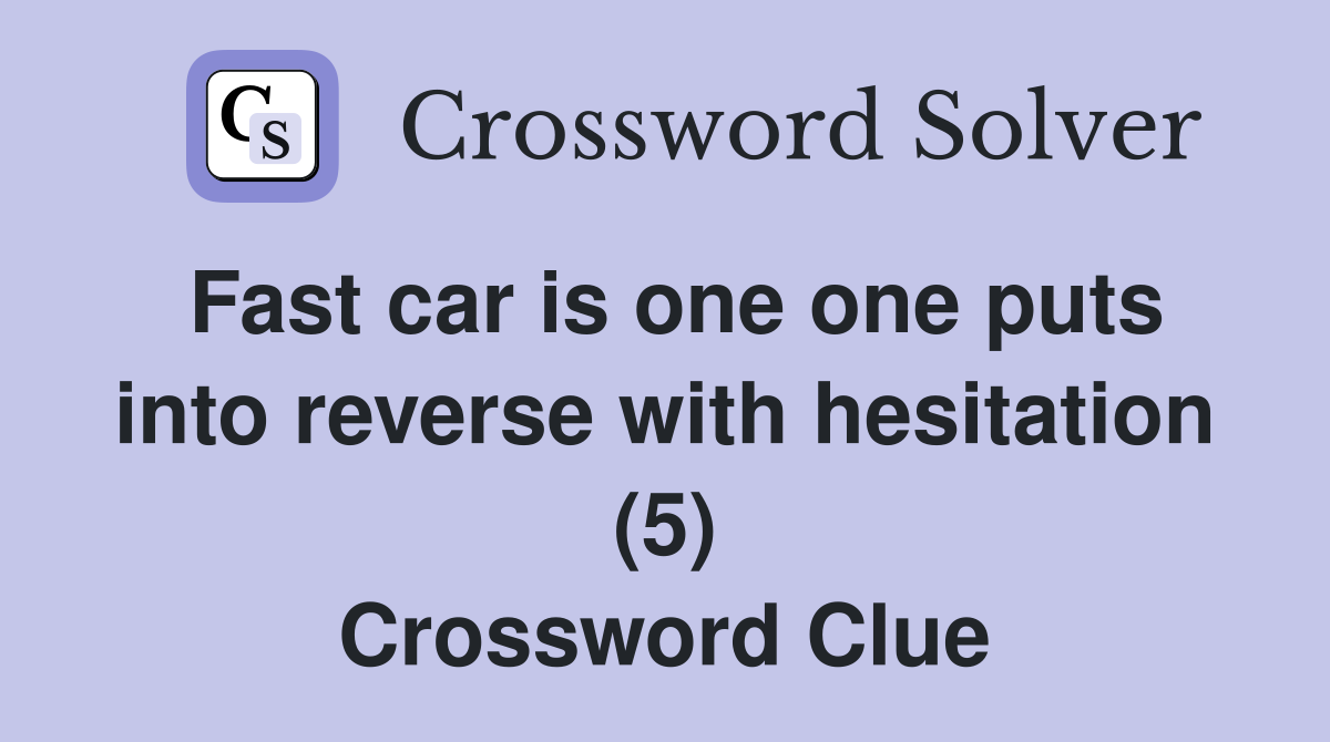 Fast car is one one puts into reverse with hesitation (5) Crossword Clue