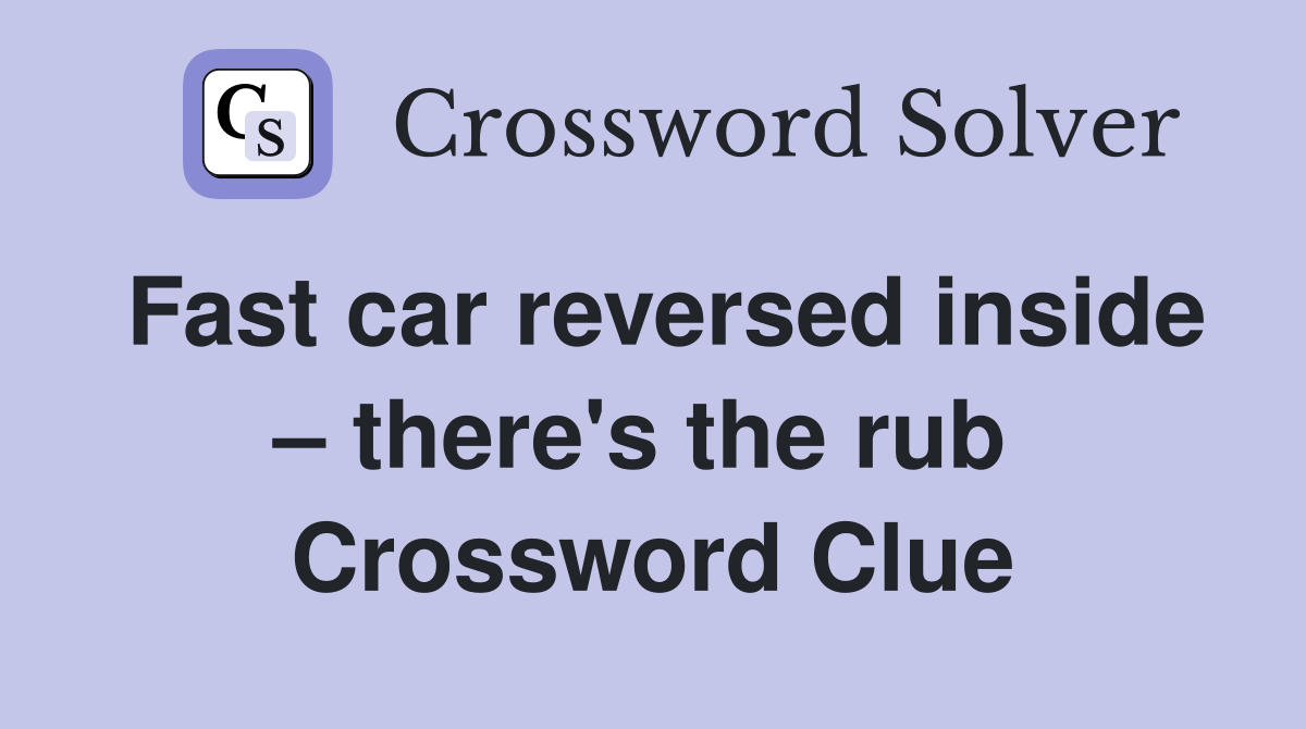Fast car reversed inside – there's the rub  Crossword Clue