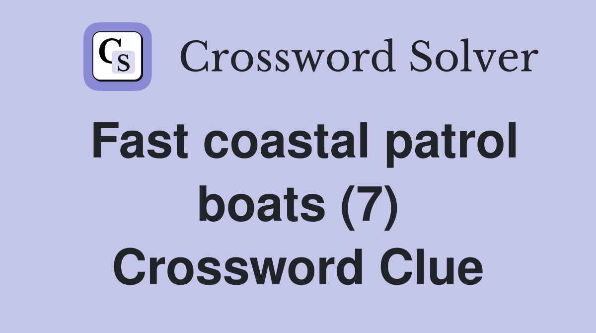 Fast coastal patrol boats (7) Crossword Clue