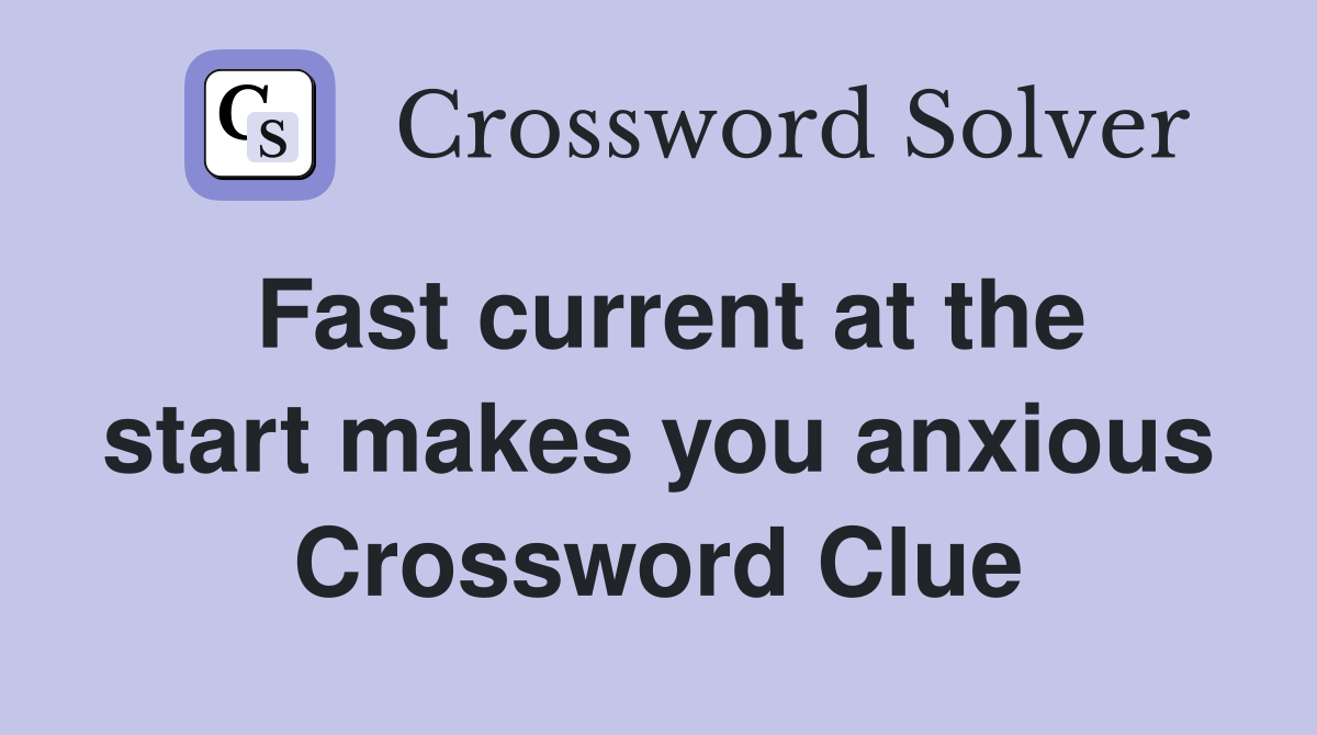 Fast current at the start makes you anxious Crossword Clue