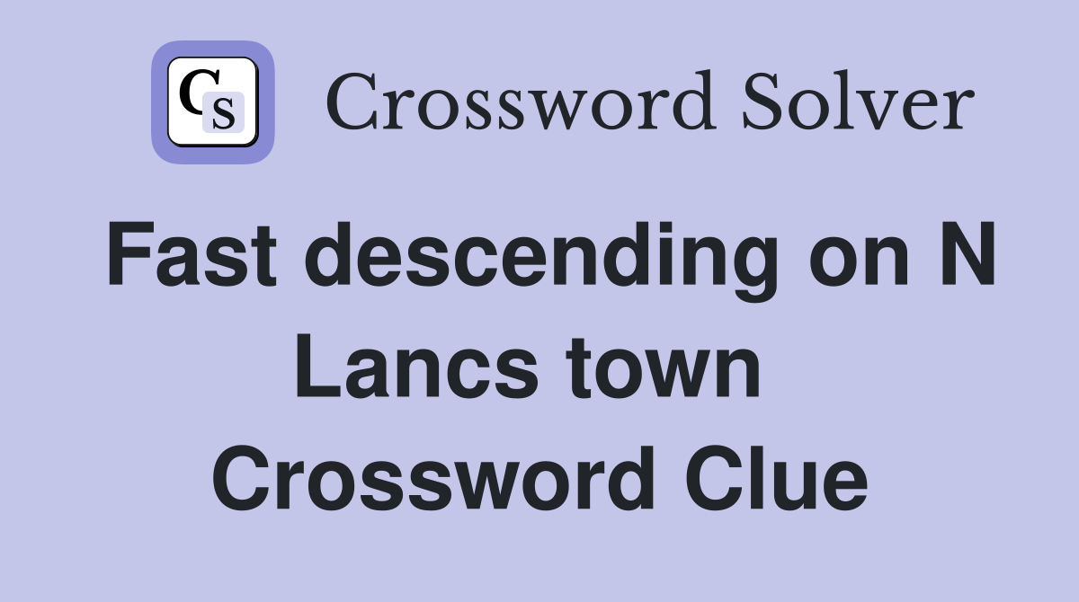 Fast descending on N Lancs town  Crossword Clue