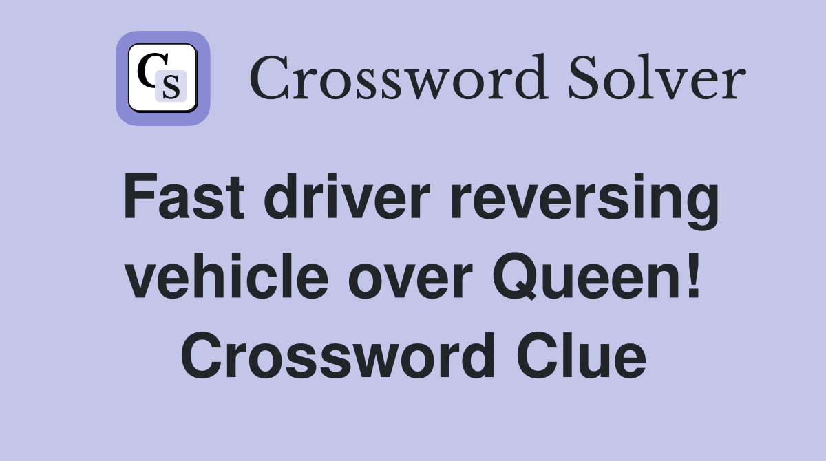 Fast driver reversing vehicle over Queen! Crossword Clue