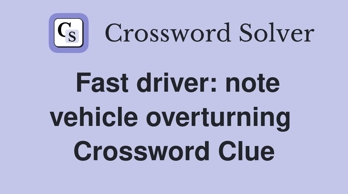 Fast driver: note vehicle overturning  Crossword Clue