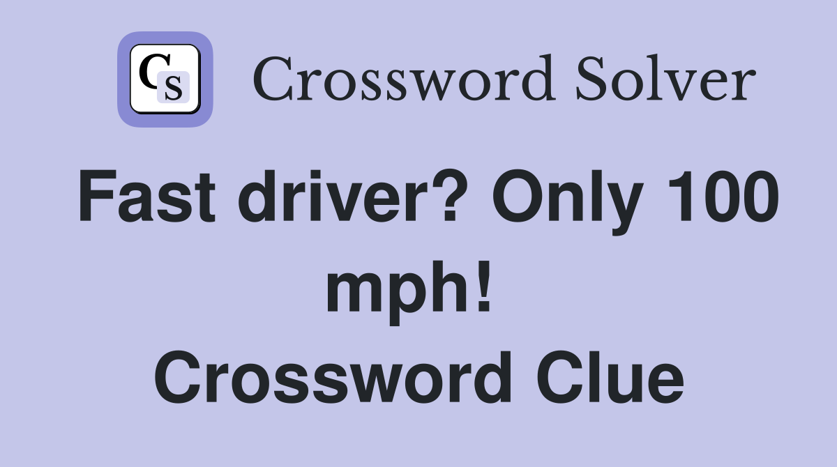 Fast driver? Only 100 mph!  Crossword Clue
