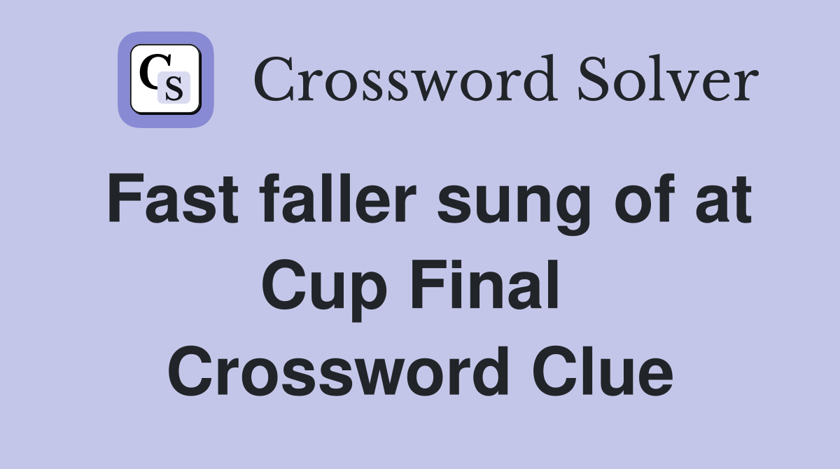 Fast faller sung of at Cup Final  Crossword Clue