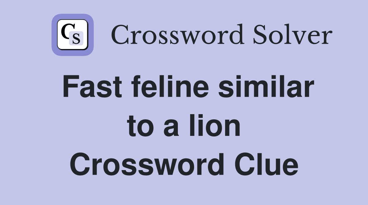 Fast feline similar to a lion Crossword Clue