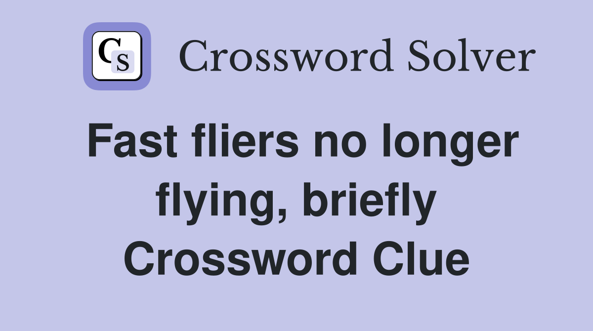 Fast fliers no longer flying, briefly Crossword Clue